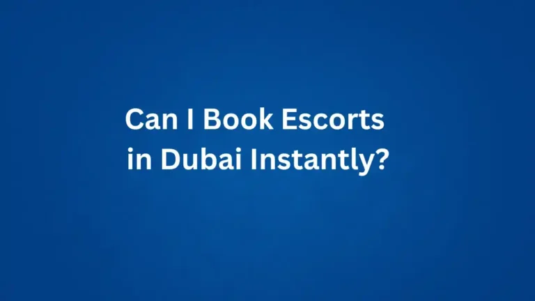 Can I Book Escorts in Dubai Instantly?